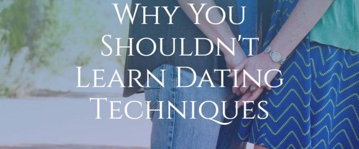 Why You Shouldn’t Learn Dating Techniques