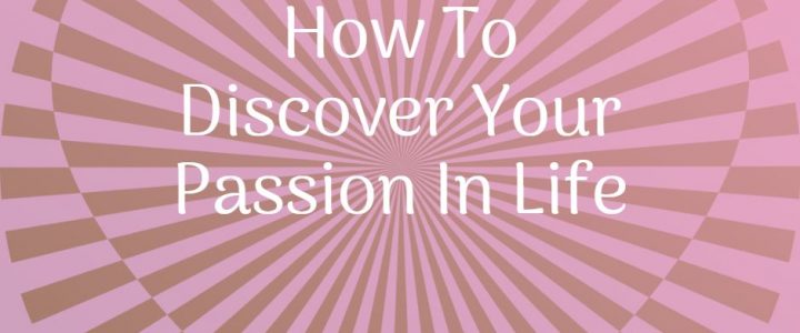 How To Discover Your Passion In Life