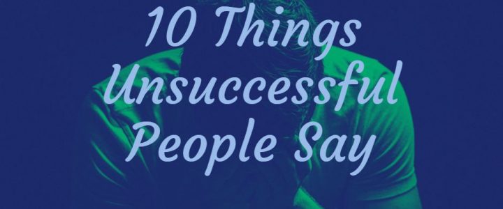 10 Things Unsuccessful People Say