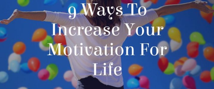 9 Ways To Increase Your Motivation For Life